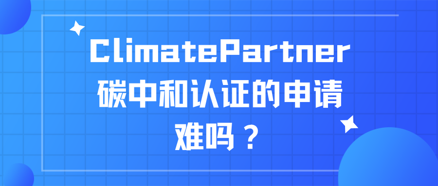 ClimatePartner碳中和认证的申请难吗？