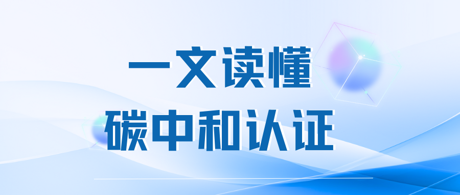 一文读懂碳中和认证：解锁企业绿色发展新密码