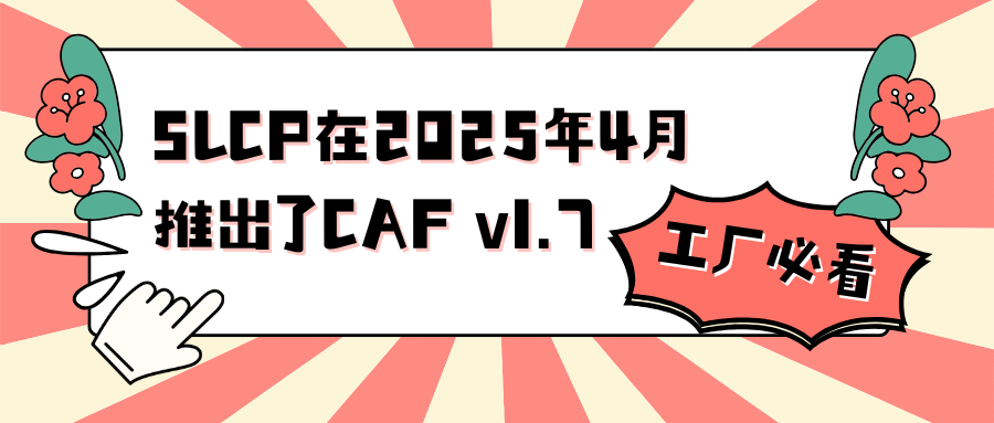 SLCP在2025年4月推出了CAF v1.7，工厂必看！