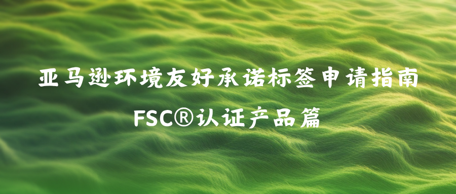 亚马逊环境友好承诺标签申请指南-FSC®认证产品篇