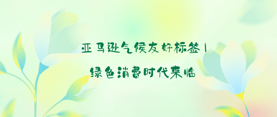 亚马逊气候友好标签 | 绿色消费时代来临