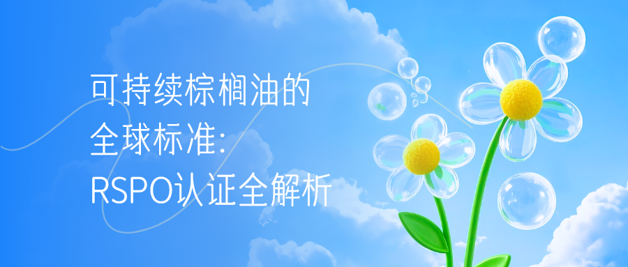 可持续棕榈油的全球标准：RSPO认证全解析