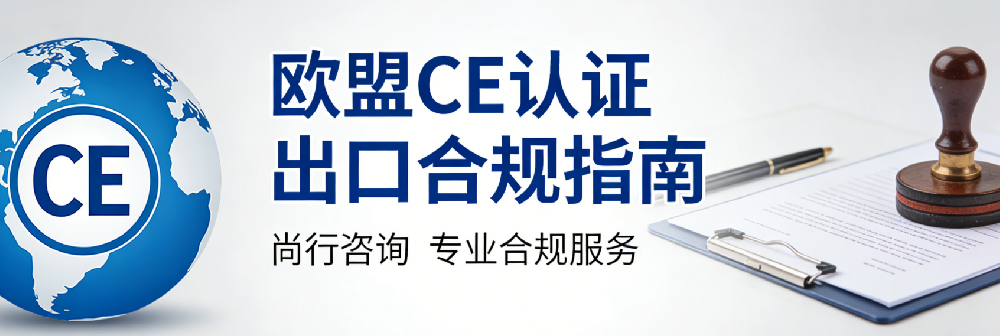 欧盟CE认证全解析 | 尚行咨询——让企业出口欧盟更安心