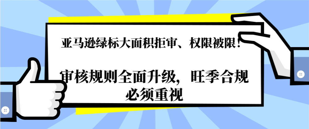 2026亚马逊绿标审核全面升级！批量拒审核心原因及合规解决方案